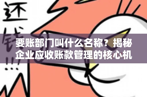 要账部门叫什么名称？揭秘企业应收账款管理的核心机构