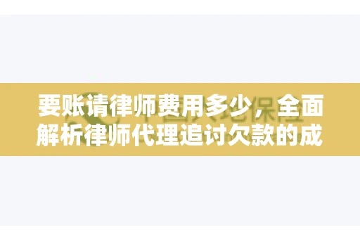 要账请律师费用多少，全面解析律师代理追讨欠款的成本