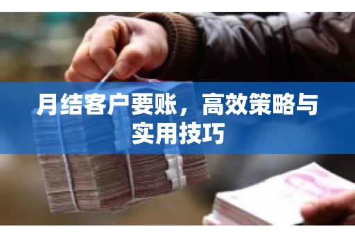 月结客户要账，高效策略与实用技巧