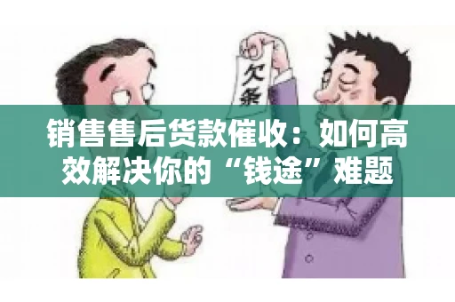 销售售后货款催收：如何高效解决你的“钱途”难题
