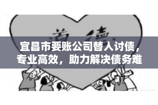 宜昌市要账公司替人讨债，专业高效，助力解决债务难题