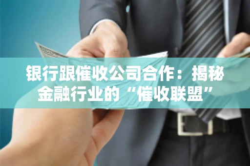 银行跟催收公司合作：揭秘金融行业的“催收联盟”