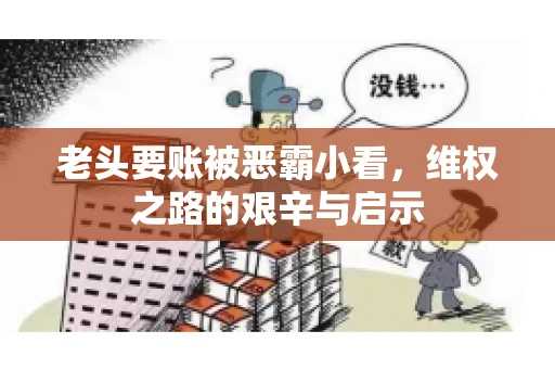 老头要账被恶霸小看，维权之路的艰辛与启示