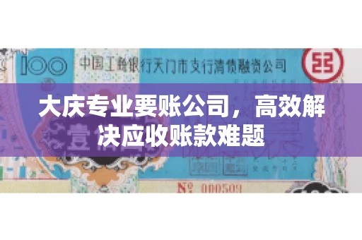 大庆专业要账公司，高效解决应收账款难题